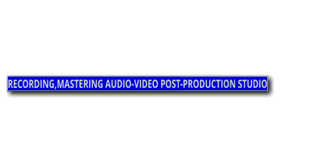 RECORDING,MASTERING AUDIO-VIDEO POST-PRODUCTION STUDIO